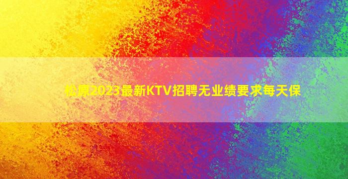 松原2023最新KTV招聘无业绩要求每天保